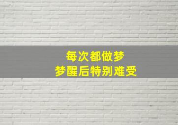 每次都做梦 梦醒后特别难受